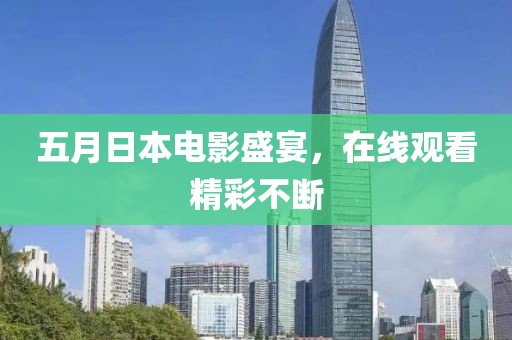 五月日本电影盛宴，在线观看精彩不断