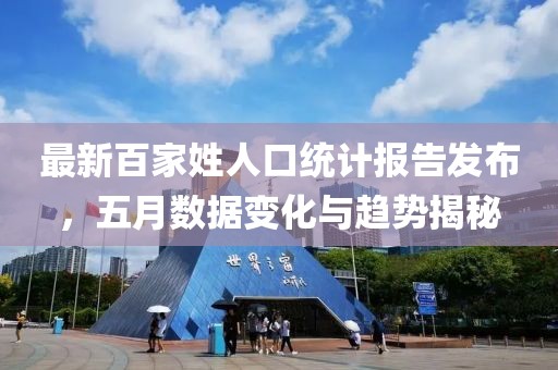 最新百家姓人口统计报告发布，五月数据变化与趋势揭秘