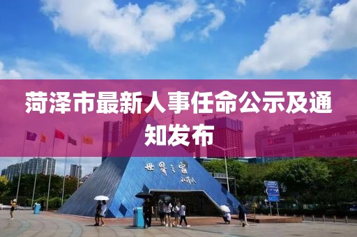菏泽市最新人事任命公示及通知发布