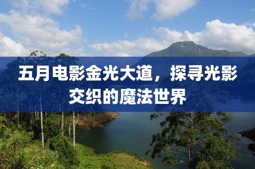 五月电影金光大道，探寻光影交织的魔法世界