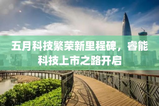 五月科技繁荣新里程碑，睿能科技上市之路开启