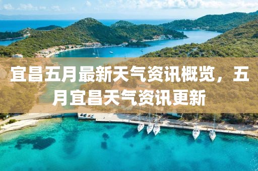 宜昌五月最新天气资讯概览，五月宜昌天气资讯更新