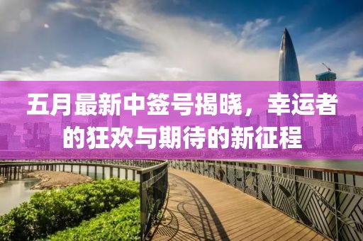 五月最新中签号揭晓，幸运者的狂欢与期待的新征程