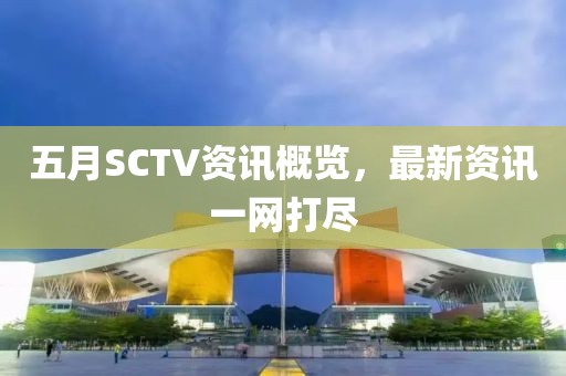 五月SCTV资讯概览，最新资讯一网打尽
