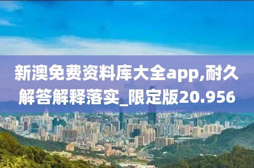 新澳免费资料库大全app,耐久解答解释落实_限定版20.956