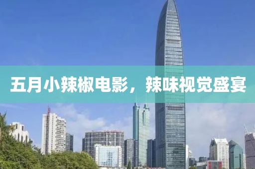 五月小辣椒电影，辣味视觉盛宴