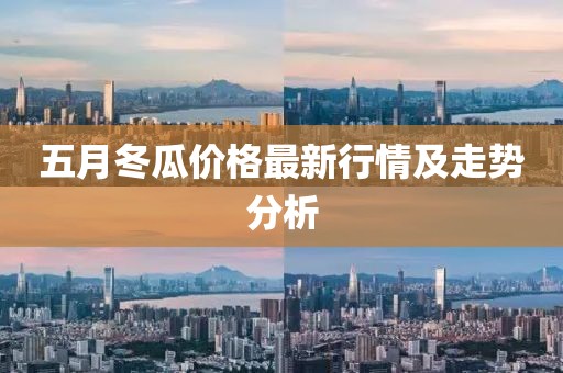 五月冬瓜价格最新行情及走势分析