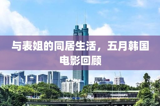 与表姐的同居生活，五月韩国电影回顾