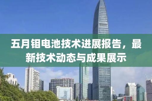五月钼电池技术进展报告，最新技术动态与成果展示