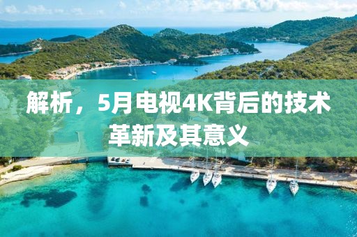 解析，5月电视4K背后的技术革新及其意义