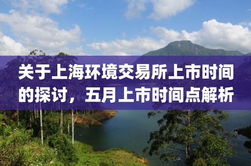 关于上海环境交易所上市时间的探讨，五月上市时间点解析