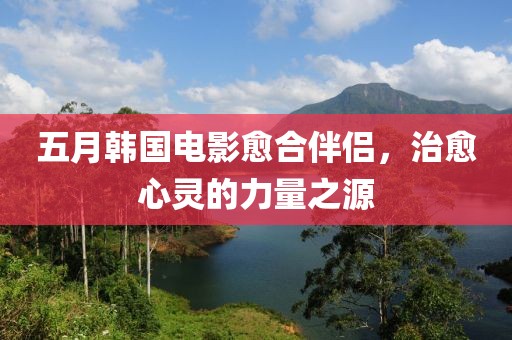 五月韩国电影愈合伴侣，治愈心灵的力量之源