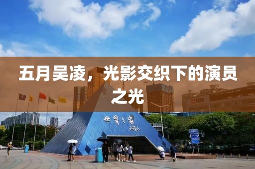 五月吴凌，光影交织下的演员之光