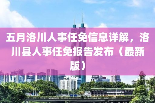 五月洛川人事任免信息详解，洛川县人事任免报告发布（最新版）