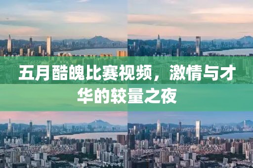 五月酷魄比赛视频，激情与才华的较量之夜