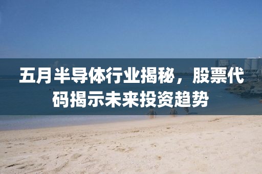 五月半导体行业揭秘，股票代码揭示未来投资趋势