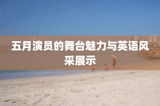 五月演员的舞台魅力与英语风采展示