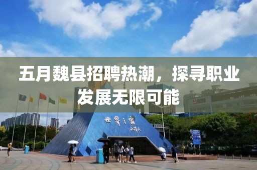五月魏县招聘热潮，探寻职业发展无限可能