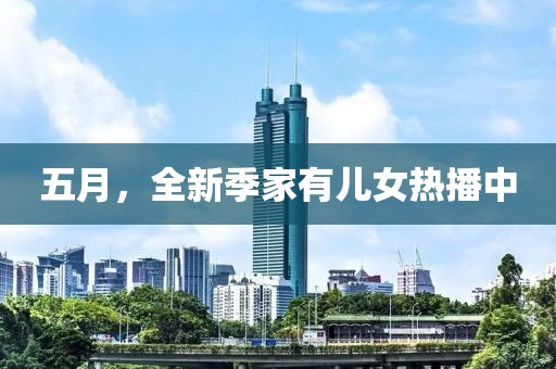五月，全新季家有儿女热播中