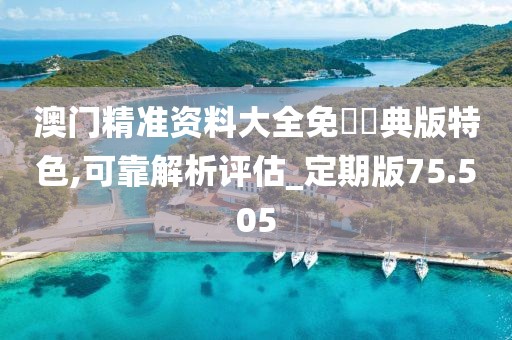 澳门精准资料大全免費經典版特色,可靠解析评估_定期版75.505