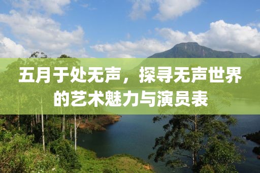 五月于处无声，探寻无声世界的艺术魅力与演员表