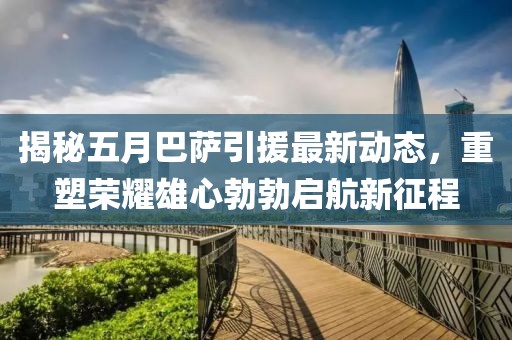 揭秘五月巴萨引援最新动态，重塑荣耀雄心勃勃启航新征程