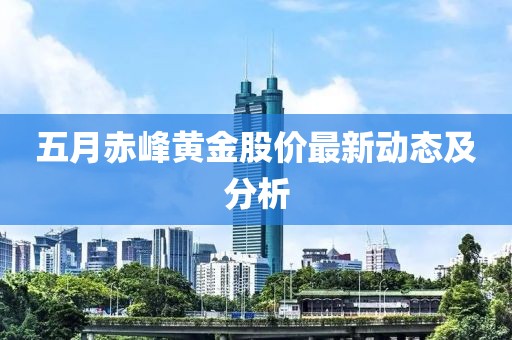 五月赤峰黄金股价最新动态及分析