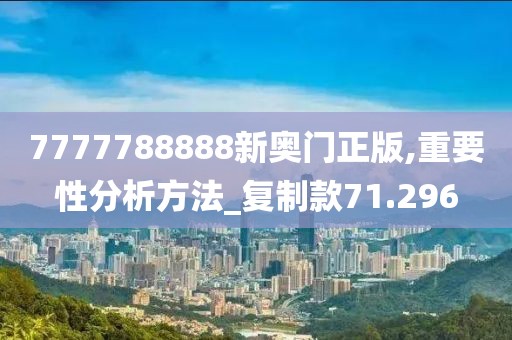 7777788888新奥门正版,重要性分析方法_复制款71.296