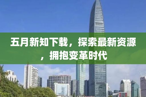 五月新知下载，探索最新资源，拥抱变革时代