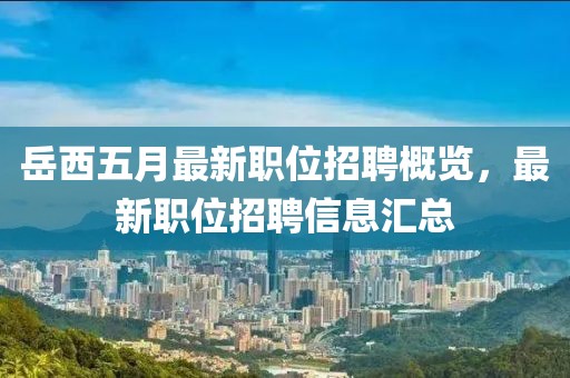 岳西五月最新职位招聘概览，最新职位招聘信息汇总