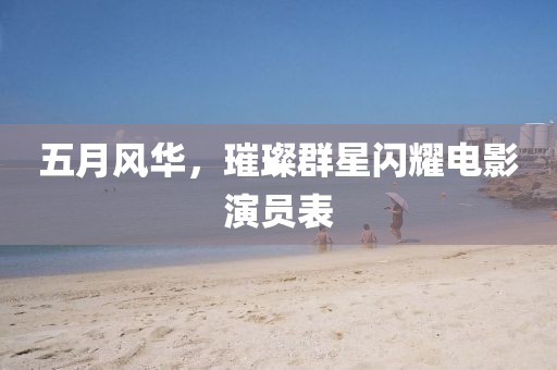 五月风华，璀璨群星闪耀电影演员表