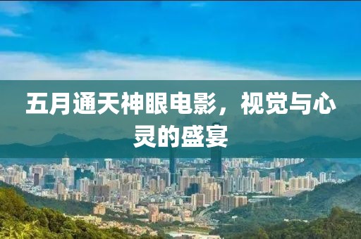 五月通天神眼电影，视觉与心灵的盛宴