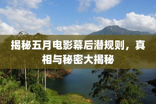 揭秘五月电影幕后潜规则，真相与秘密大揭秘