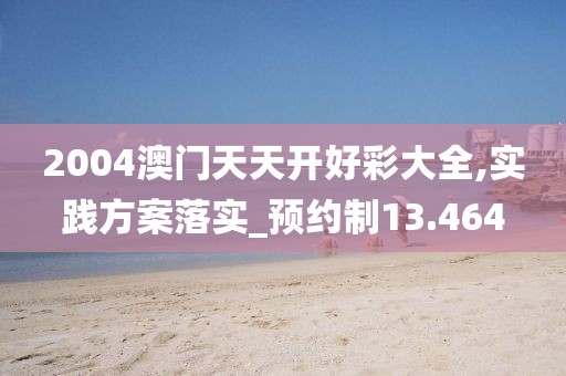 2004澳门天天开好彩大全,实践方案落实_预约制13.464