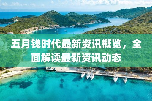 五月钱时代最新资讯概览，全面解读最新资讯动态