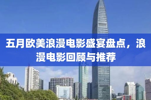 五月欧美浪漫电影盛宴盘点，浪漫电影回顾与推荐