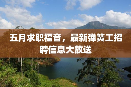 五月求职福音，最新弹簧工招聘信息大放送