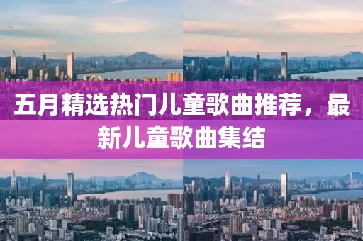 五月精选热门儿童歌曲推荐，最新儿童歌曲集结
