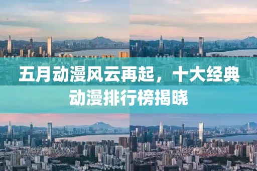 五月动漫风云再起，十大经典动漫排行榜揭晓