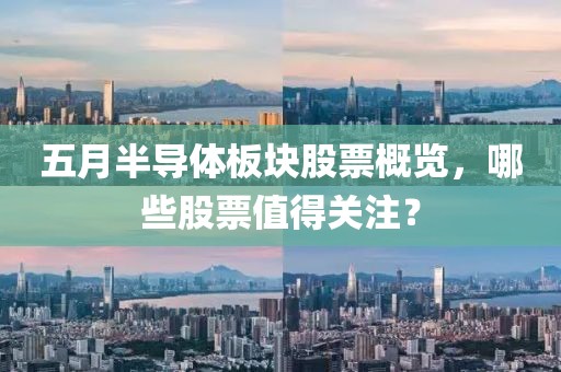 五月半导体板块股票概览，哪些股票值得关注？