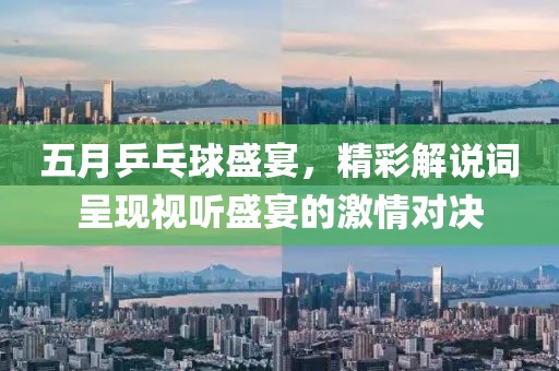 五月乒乓球盛宴，精彩解说词呈现视听盛宴的激情对决