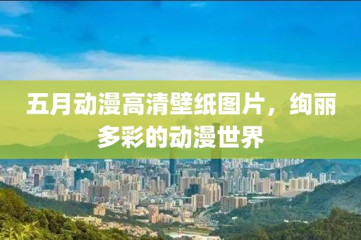 五月动漫高清壁纸图片，绚丽多彩的动漫世界