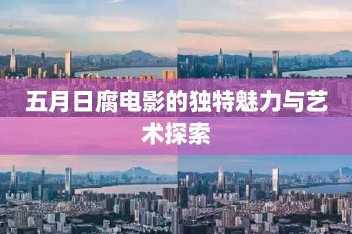 五月日腐电影的独特魅力与艺术探索