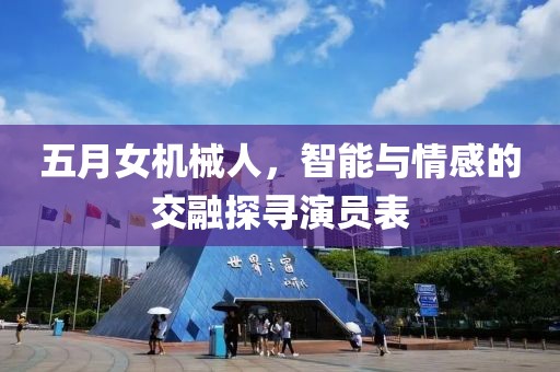 五月女机械人，智能与情感的交融探寻演员表