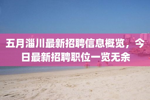 五月淄川最新招聘信息概览，今日最新招聘职位一览无余