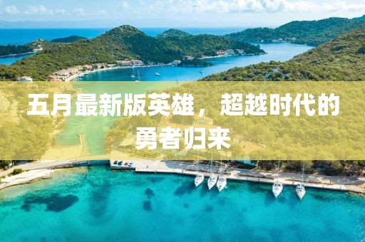 五月最新版英雄，超越时代的勇者归来