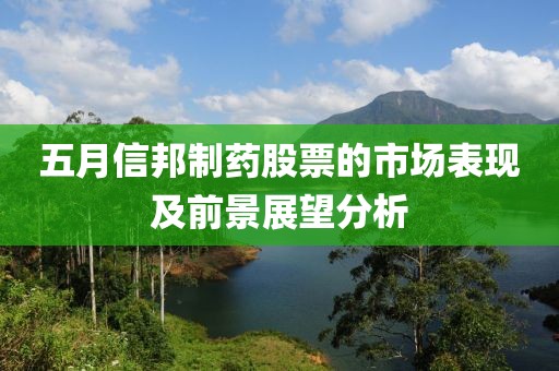 五月信邦制药股票的市场表现及前景展望分析