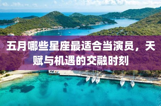 五月哪些星座最适合当演员，天赋与机遇的交融时刻