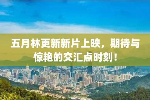 五月林更新新片上映，期待与惊艳的交汇点时刻！