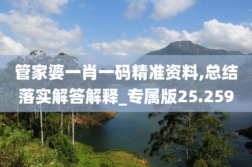 管家婆一肖一码精准资料,总结落实解答解释_专属版25.259